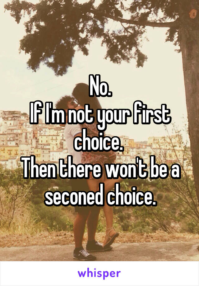 No.
If I'm not your first choice. 
Then there won't be a seconed choice.