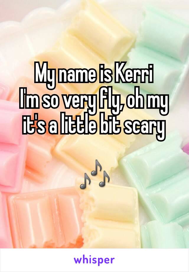 My name is Kerri
I'm so very fly, oh my
it's a little bit scary

🎶