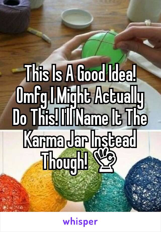 This Is A Good Idea! Omfg I Might Actually Do This! I'll Name It The Karma Jar Instead Though! 👌