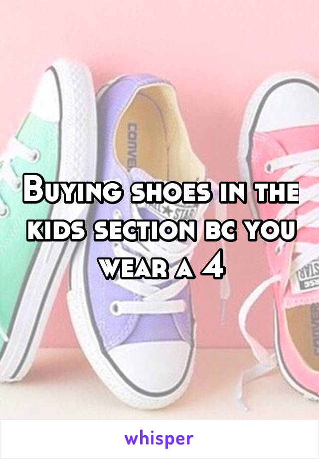 Buying shoes in the kids section bc you wear a 4