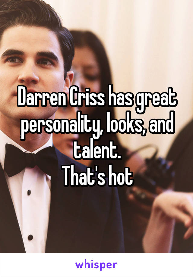 Darren Criss has great personality, looks, and talent.
That's hot