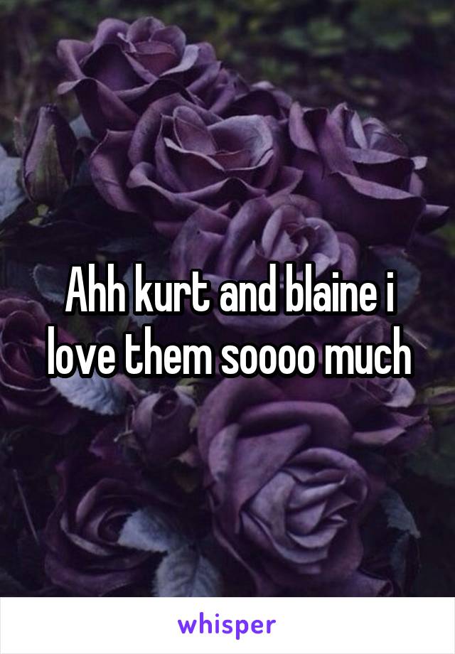 Ahh kurt and blaine i love them soooo much