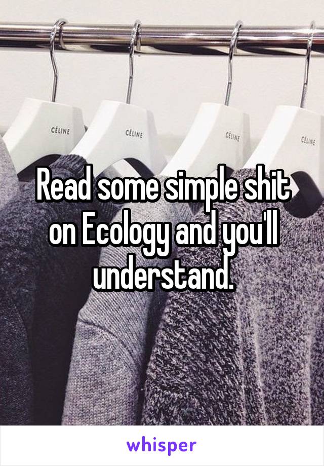 Read some simple shit on Ecology and you'll understand.