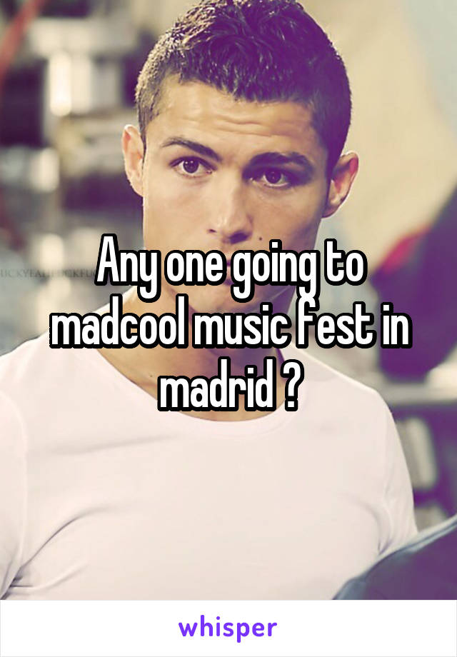 Any one going to madcool music fest in madrid ?