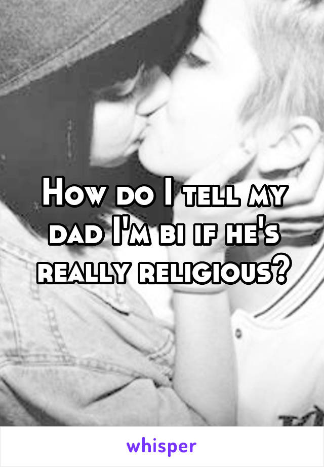 How do I tell my dad I'm bi if he's really religious?