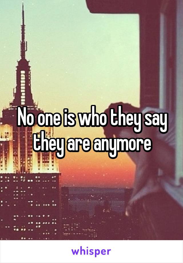 No one is who they say they are anymore