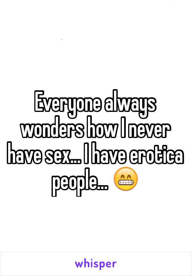 Everyone always wonders how I never have sex... I have erotica people... 😁