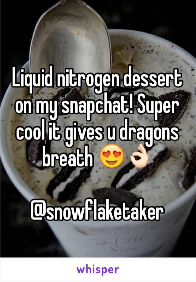 Liquid nitrogen dessert on my snapchat! Super cool it gives u dragons breath 😍👌🏻 

@snowflaketaker