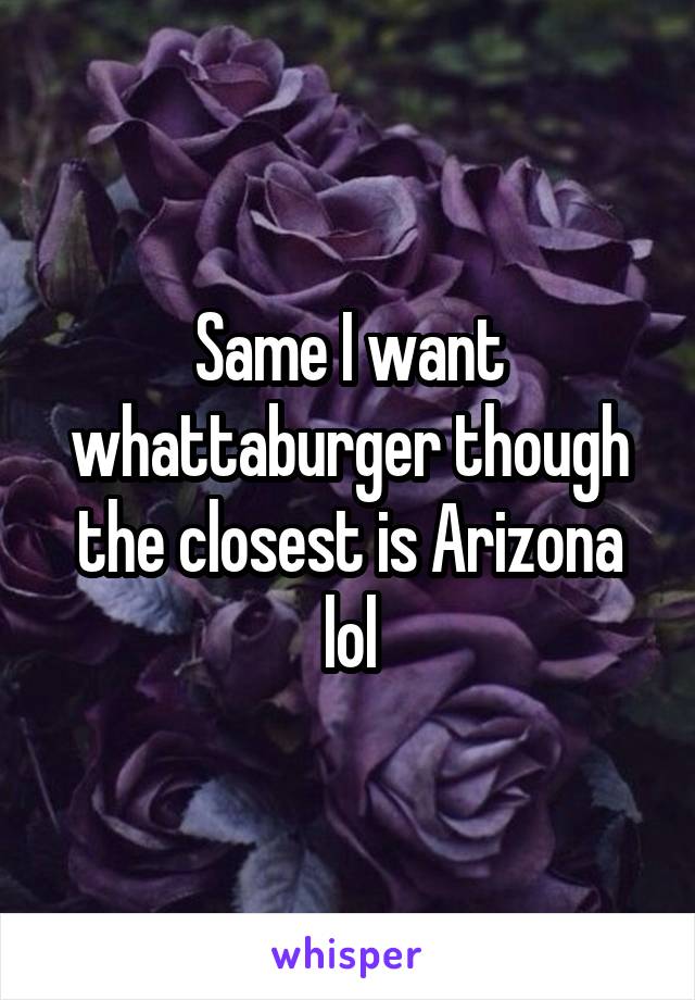 Same I want whattaburger though the closest is Arizona lol