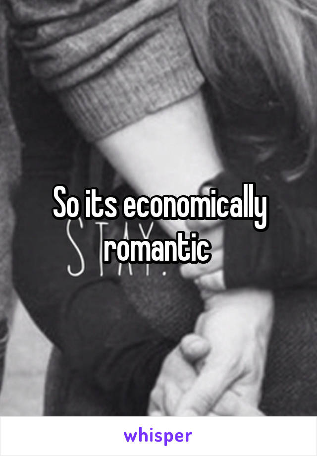 So its economically romantic 