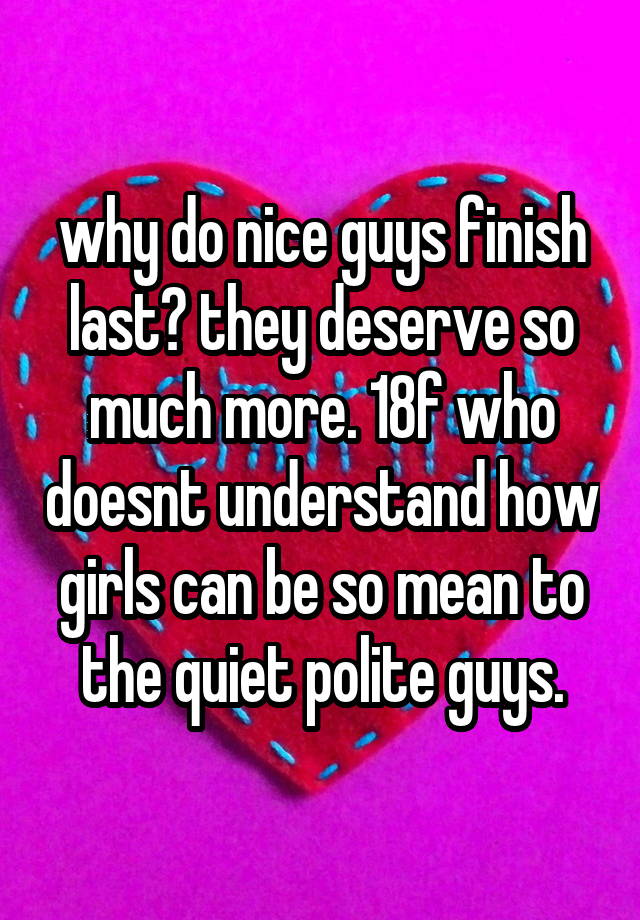 Why Do Nice Guys Finish Last They Deserve So Much More 18f Who Doesnt Understand How Girls Can 
