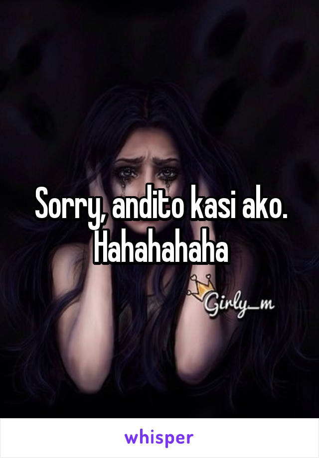 Sorry, andito kasi ako. Hahahahaha