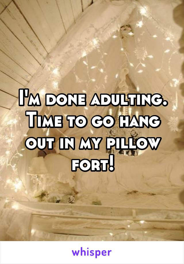 I'm done adulting. Time to go hang out in my pillow fort!