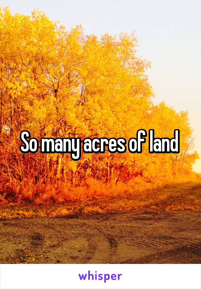 So many acres of land 