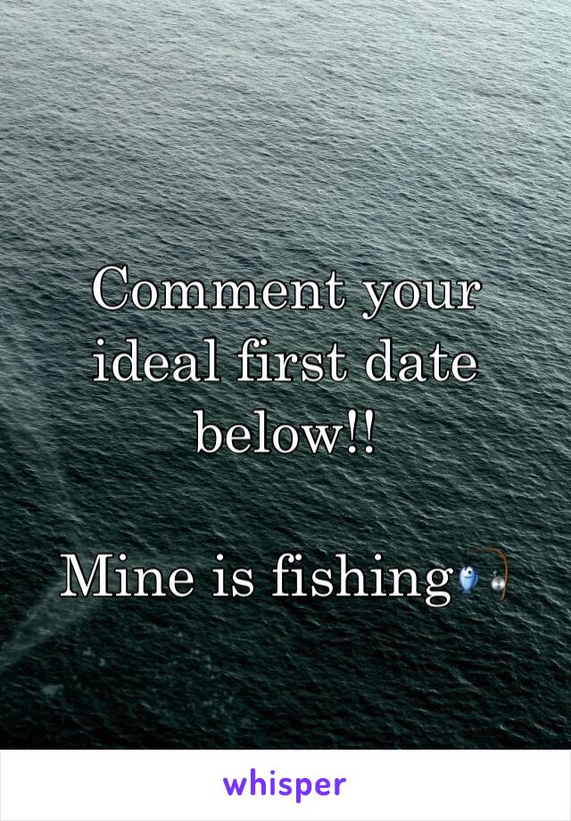 Comment your ideal first date below!!

Mine is fishing🎣