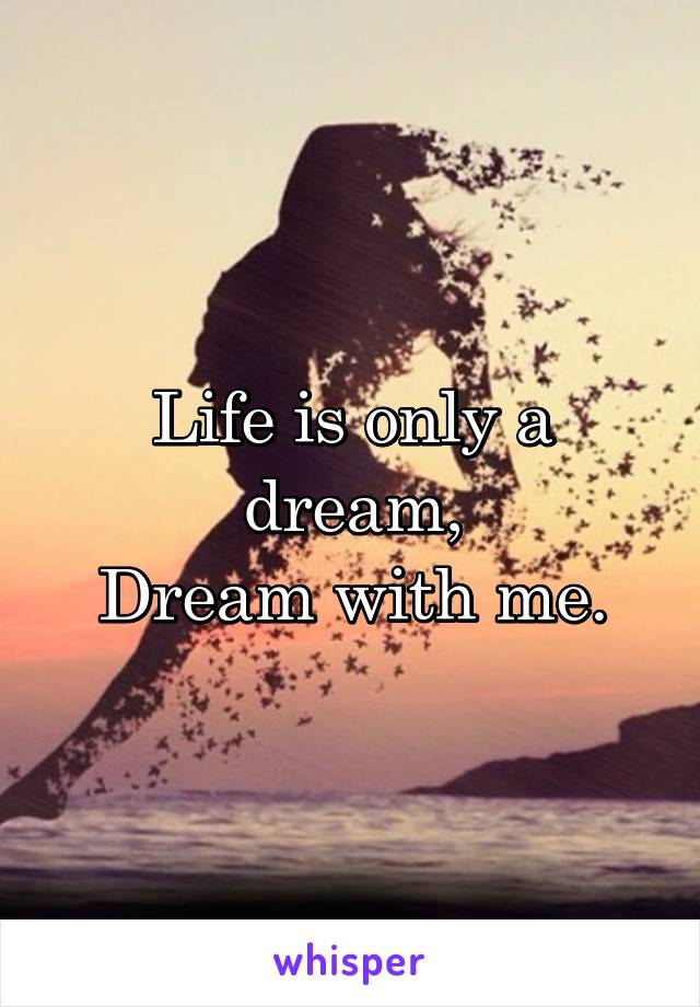 Life is only a dream,
Dream with me.