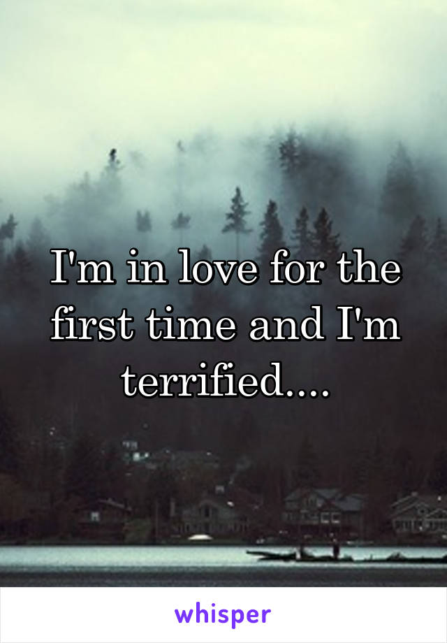 I'm in love for the first time and I'm terrified....