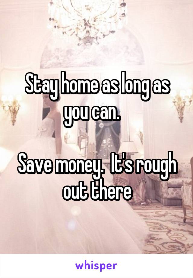 Stay home as long as you can.   

Save money.  It's rough out there