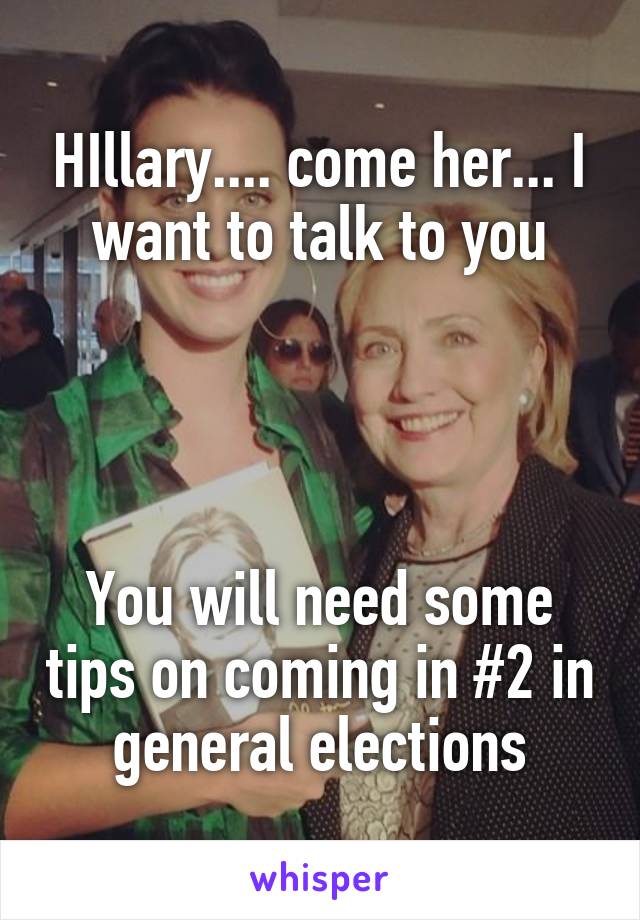 HIllary.... come her... I want to talk to you




You will need some tips on coming in #2 in general elections