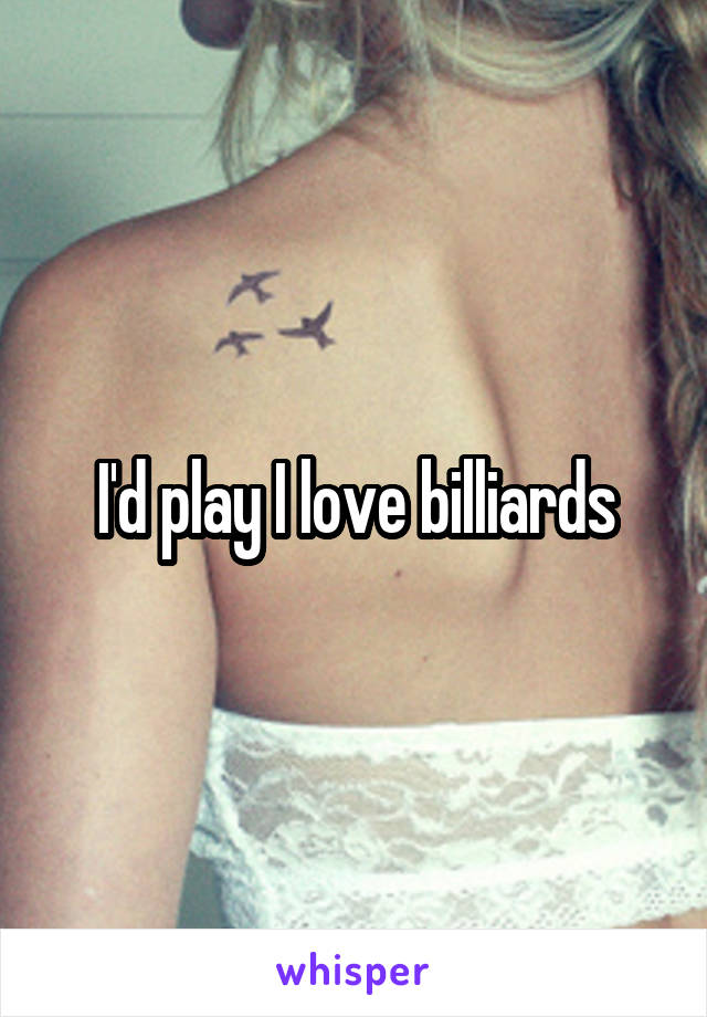 I'd play I love billiards