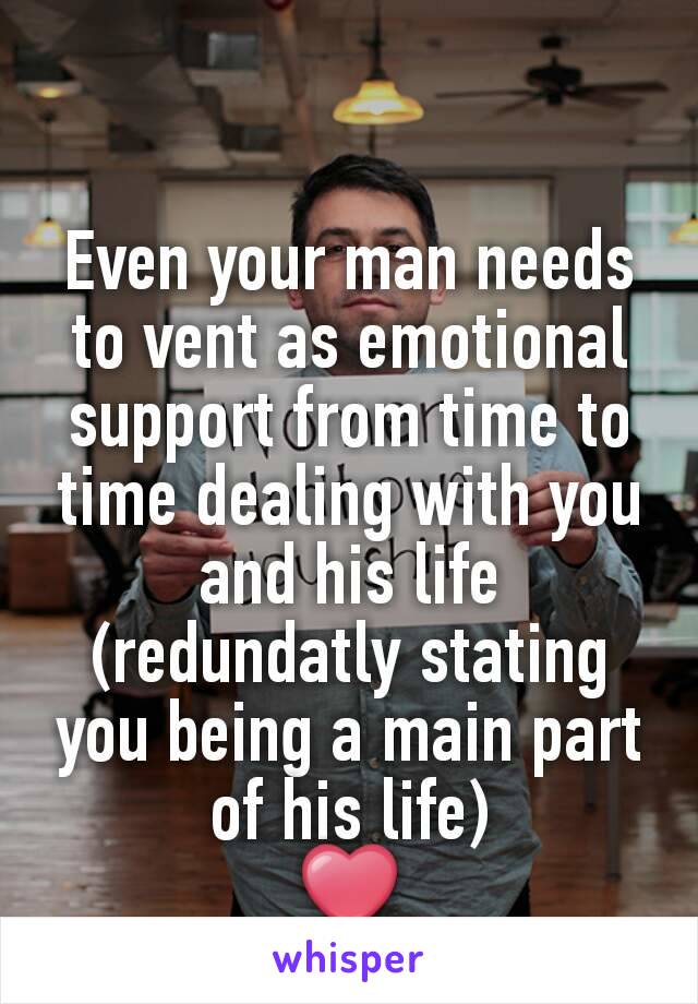 Even your man needs to vent as emotional support from time to time dealing with you and his life (redundatly stating you being a main part of his life)
❤