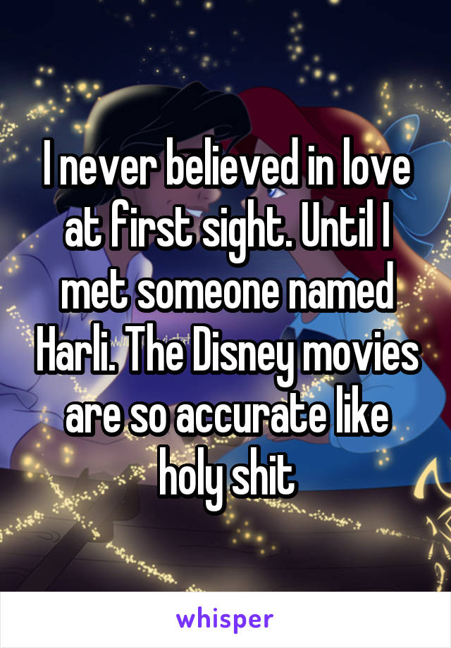 I never believed in love at first sight. Until I met someone named Harli. The Disney movies are so accurate like holy shit