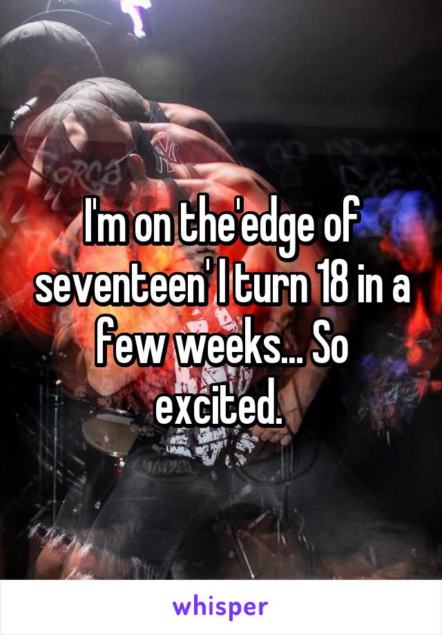 I'm on the'edge of seventeen' I turn 18 in a few weeks... So excited. 