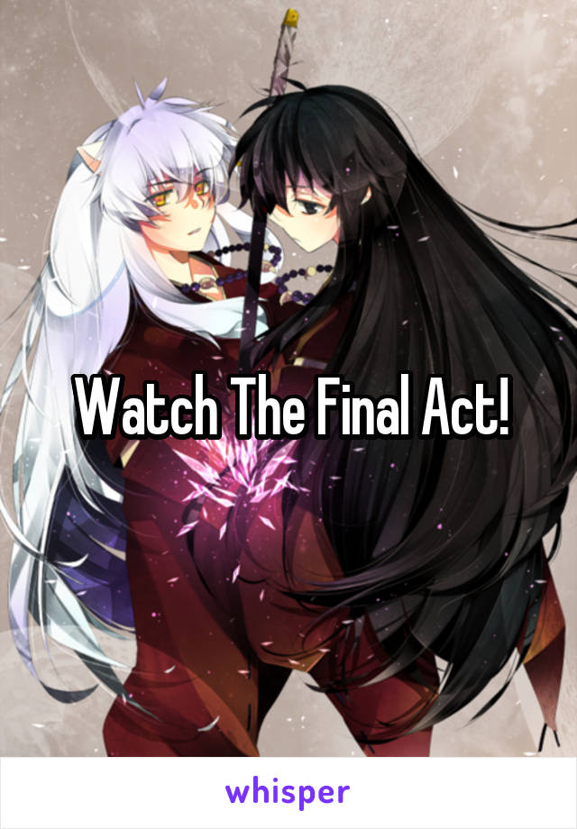 Watch The Final Act!