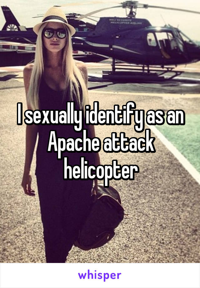 I sexually identify as an Apache attack helicopter