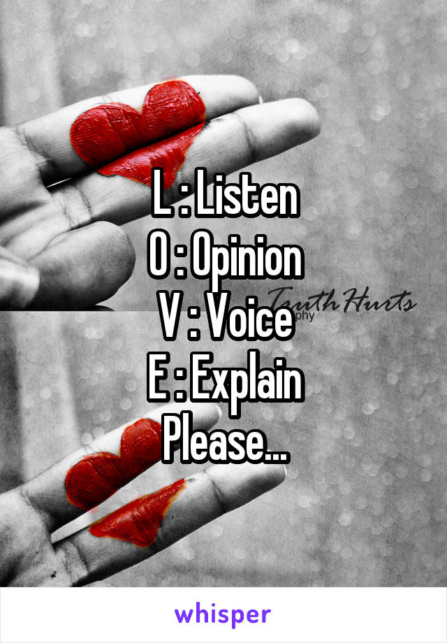 L : Listen
O : Opinion
V : Voice
E : Explain
Please...