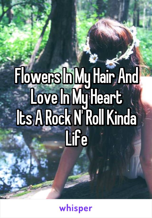 Flowers In My Hair And Love In My Heart
Its A Rock N' Roll Kinda Life