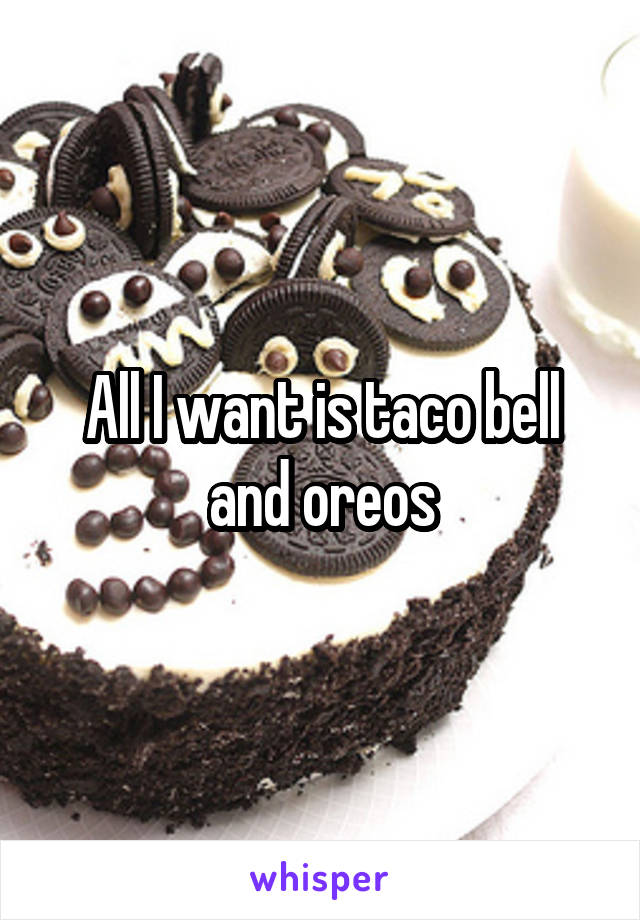 All I want is taco bell and oreos