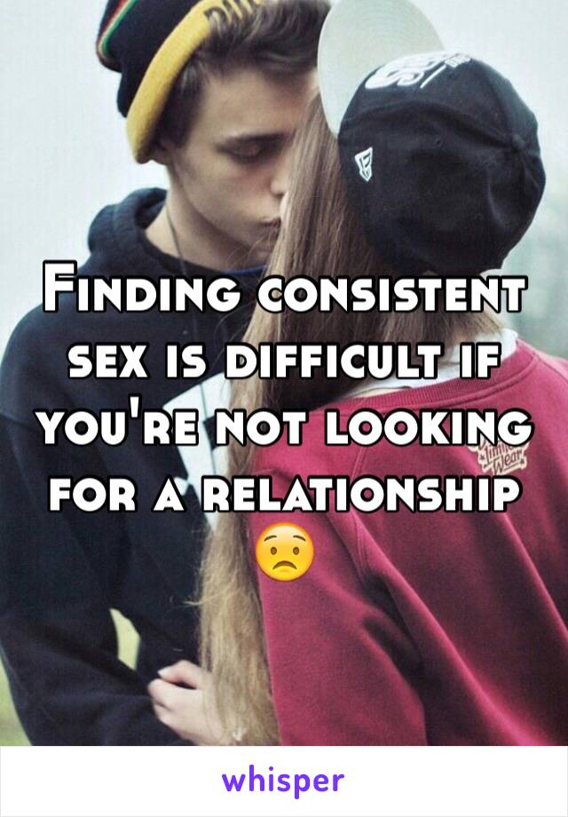 Finding consistent sex is difficult if you're not looking for a relationship 😟