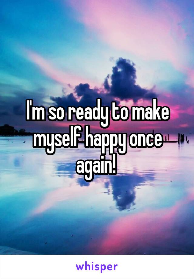 I'm so ready to make myself happy once again! 