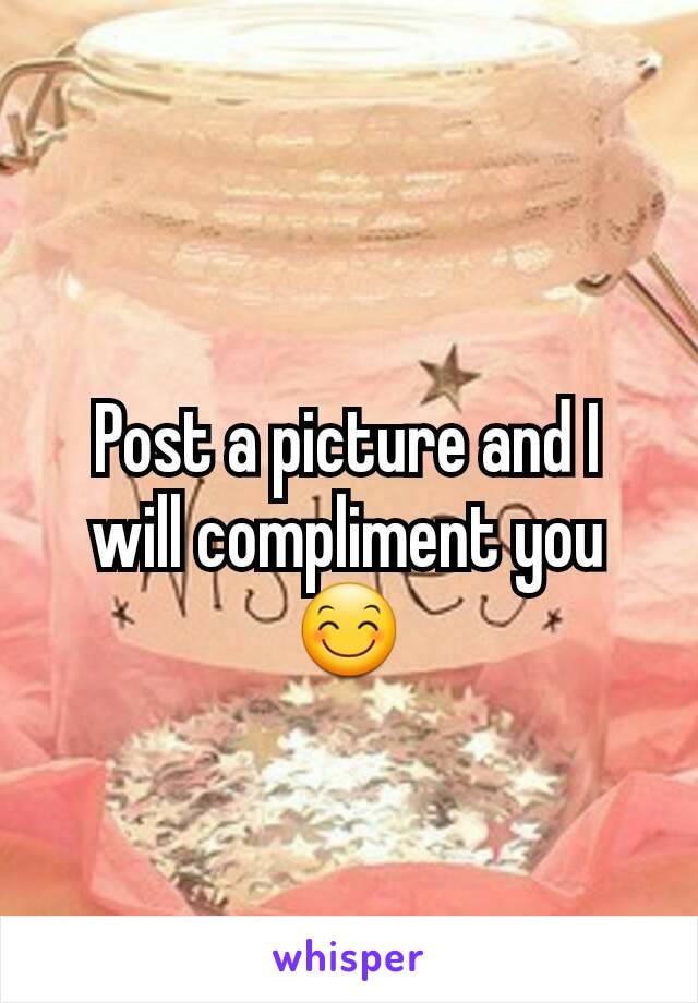 Post a picture and I will compliment you 😊