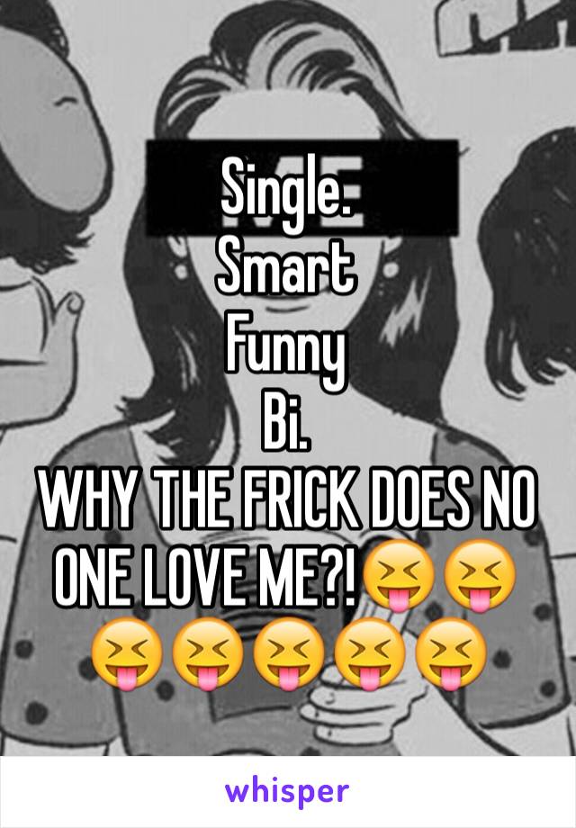 Single. 
Smart
Funny
Bi.
WHY THE FRICK DOES NO ONE LOVE ME?!😝😝😝😝😝😝😝