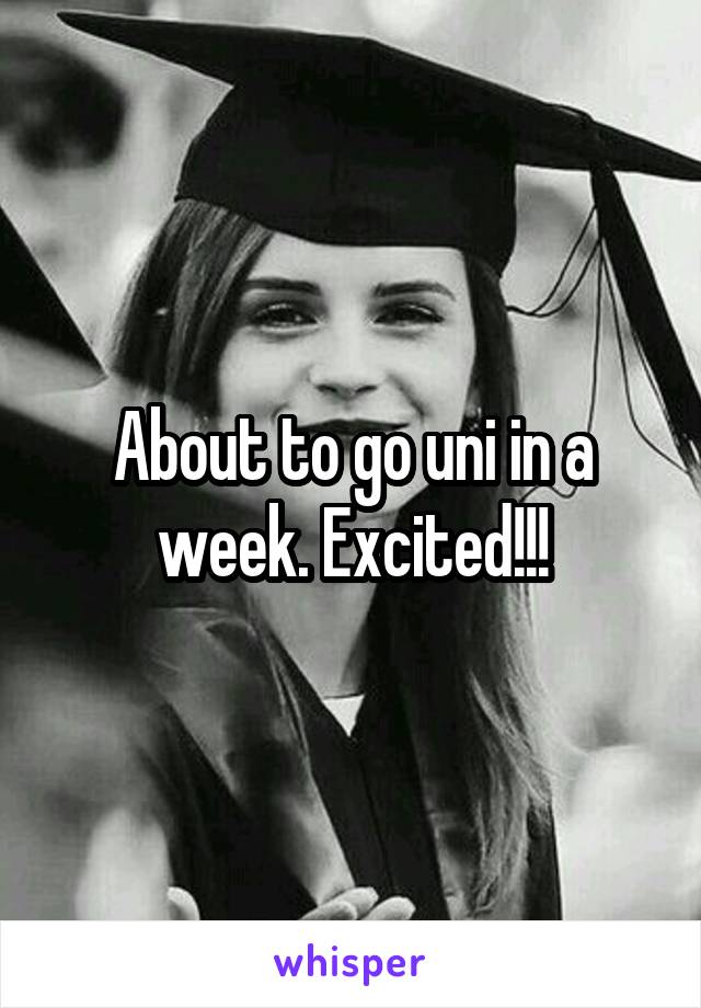 About to go uni in a week. Excited!!!