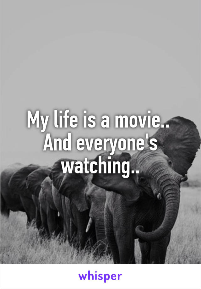 My life is a movie.. 
And everyone's watching..