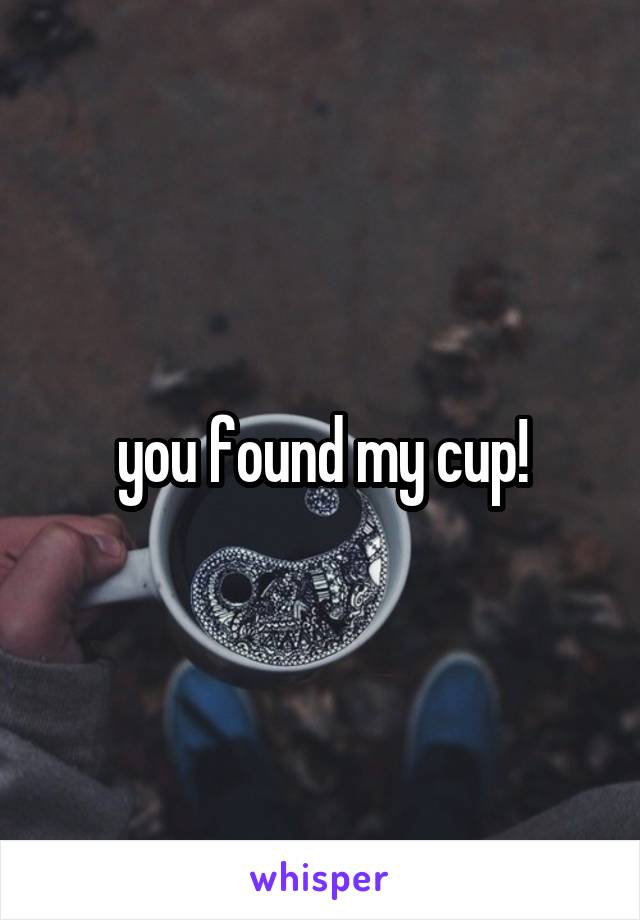 you found my cup!