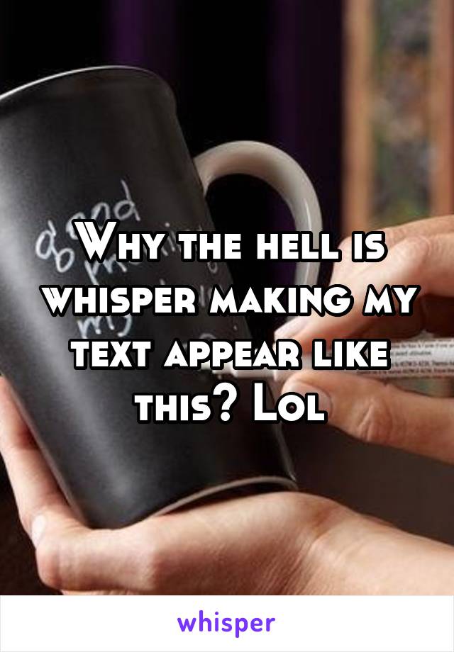 Why the hell is whisper making my text appear like this? Lol