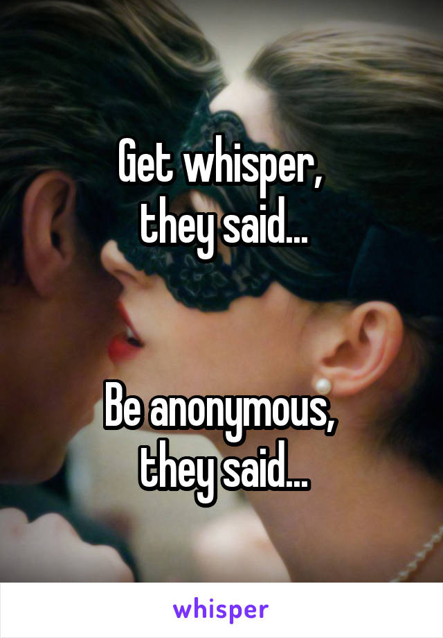 Get whisper, 
they said...


Be anonymous, 
they said...