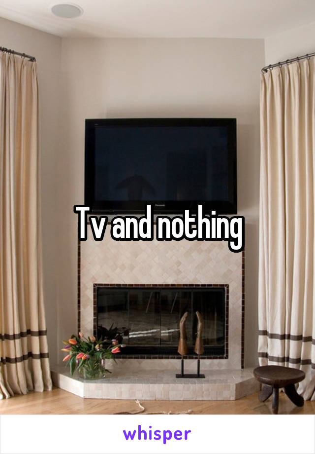 Tv and nothing