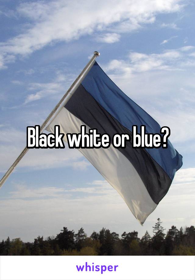 Black white or blue?