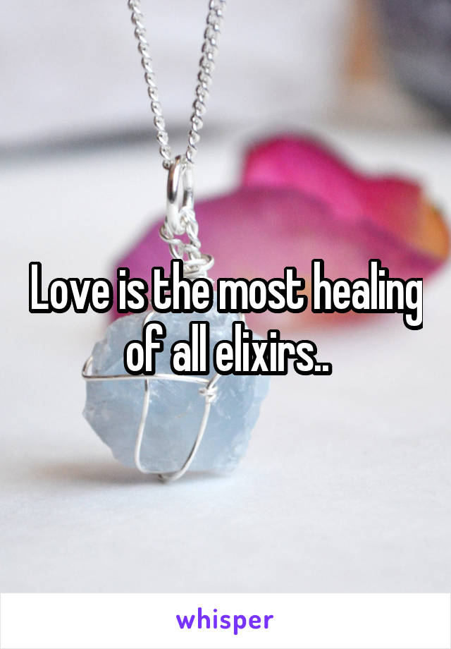 Love is the most healing of all elixirs..