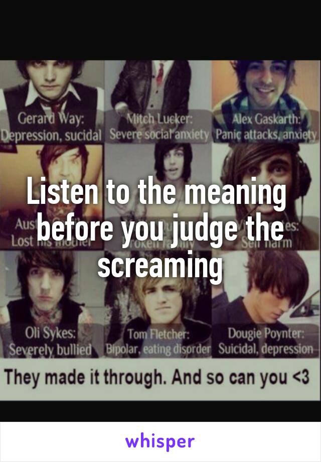 Listen to the meaning  before you judge the screaming