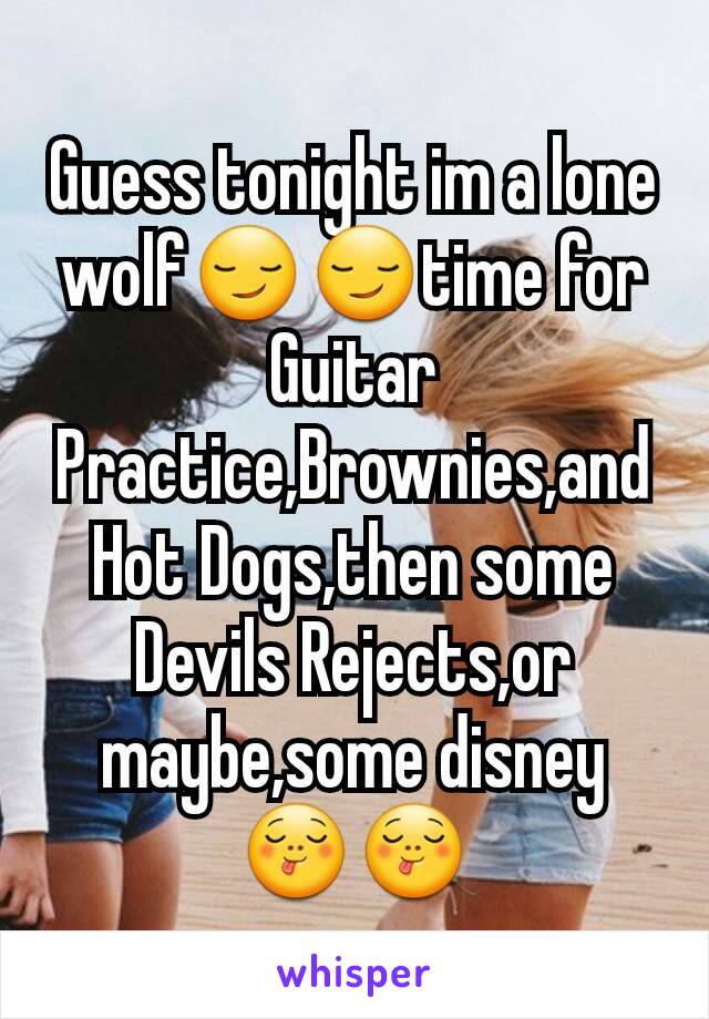 Guess tonight im a lone wolf😏😏time for Guitar Practice,Brownies,and Hot Dogs,then some Devils Rejects,or maybe,some disney😋😋