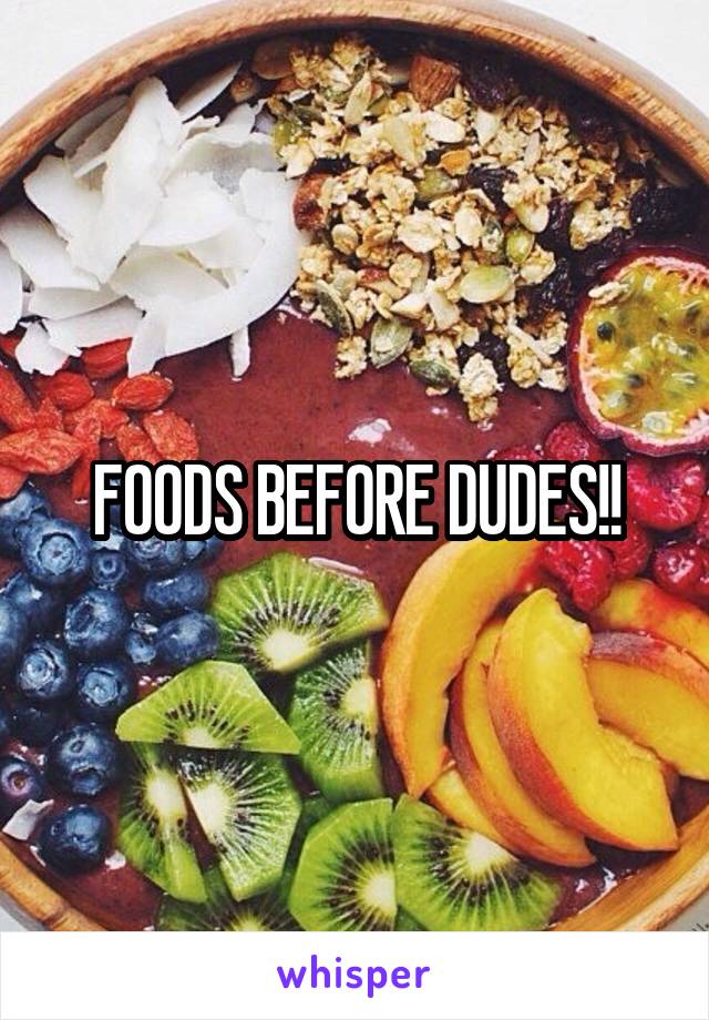 FOODS BEFORE DUDES!!