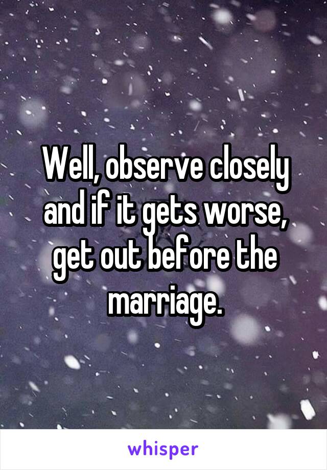 Well, observe closely and if it gets worse, get out before the marriage.