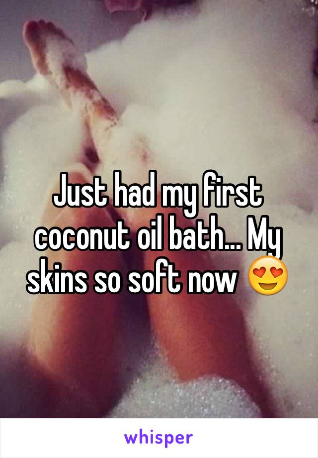 Just had my first coconut oil bath... My skins so soft now 😍