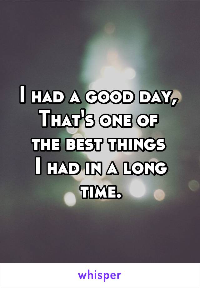 I had a good day, 
That's one of 
the best things 
I had in a long time.